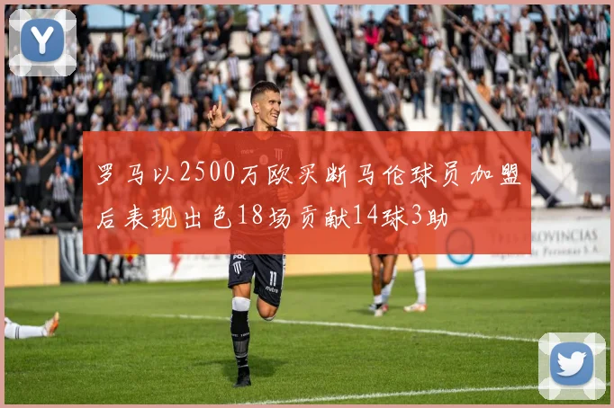 罗马以2500万欧买断马伦球员加盟后表现出色18场贡献14球3助