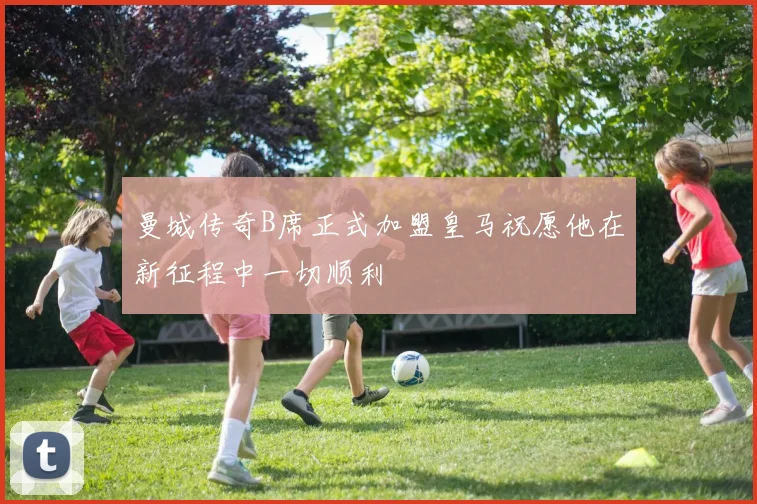 曼城传奇B席正式加盟皇马祝愿他在新征程中一切顺利